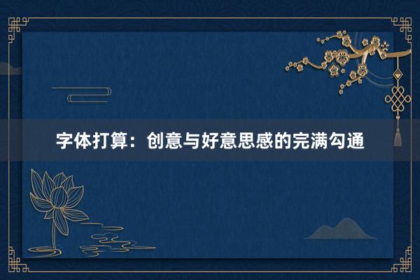 字体打算：创意与好意思感的完满勾通
