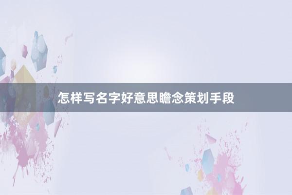 怎样写名字好意思瞻念策划手段